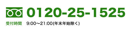0120-25-1525 受付時間9:00~21:00(年末年始除く)